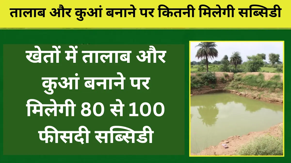 80 to 100% subsidy will be available for making ponds and wells in the fields